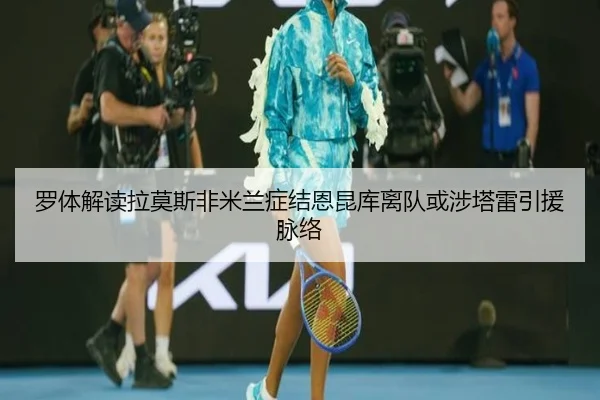 罗体解读拉莫斯非米兰症结恩昆库离队或涉塔雷引援脉络